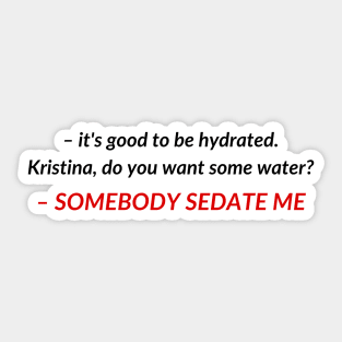 Kristina, do you want some water? SOMEBODY SEDATE ME | TIKTOK TREND MEME Sticker